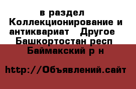  в раздел : Коллекционирование и антиквариат » Другое . Башкортостан респ.,Баймакский р-н